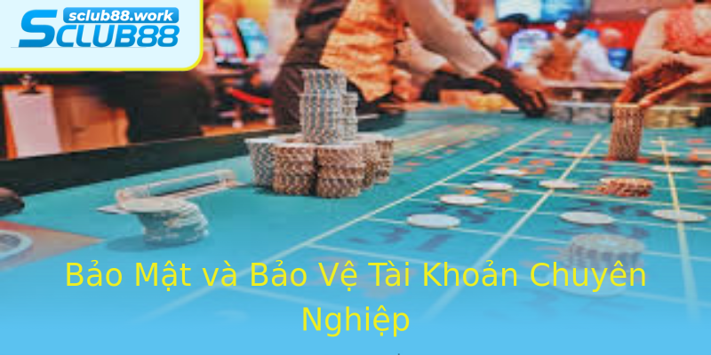 Bảo Mật và Bảo Vệ Tài Khoản Chuyên Nghiệp