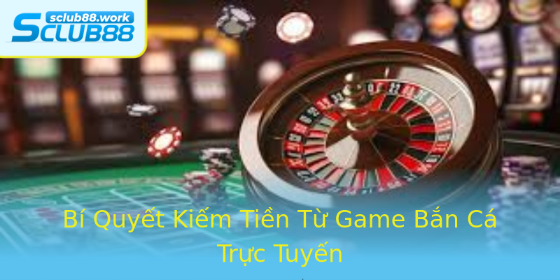 Bí Quyết Kiếm Tiền Từ Game Bắn Cá Trực Tuyến Bí Quyết Kiếm Tiền Từ Game Bắn Cá Trực Tuyến