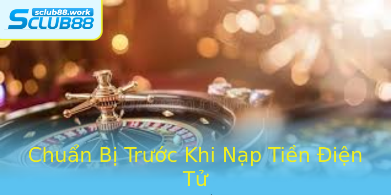 Chuẩn Bị Trước Khi Nạp Tiền Điện Tử Chuẩn Bị Trước Khi Nạp Tiền Điện Tử