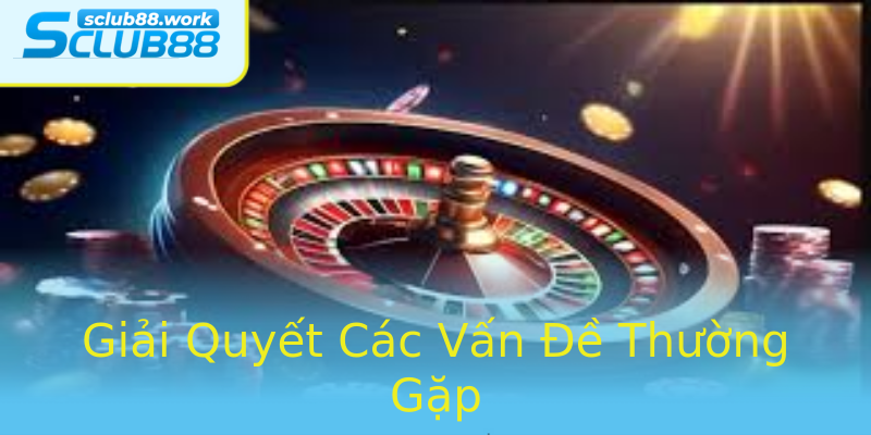 Giải Quyết Các Vấn Đề Thường Gặp