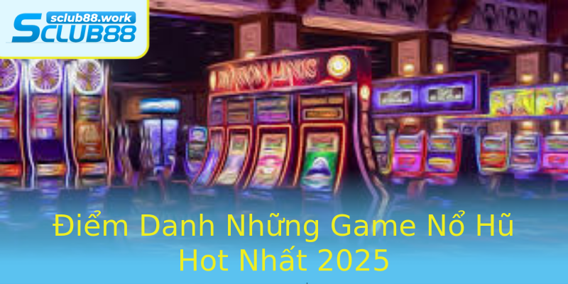 Điểm Danh Những Game Nổ Hũ Hot Nhất 2025 Điểm Danh Những Game Nổ Hũ Hot Nhất 2025