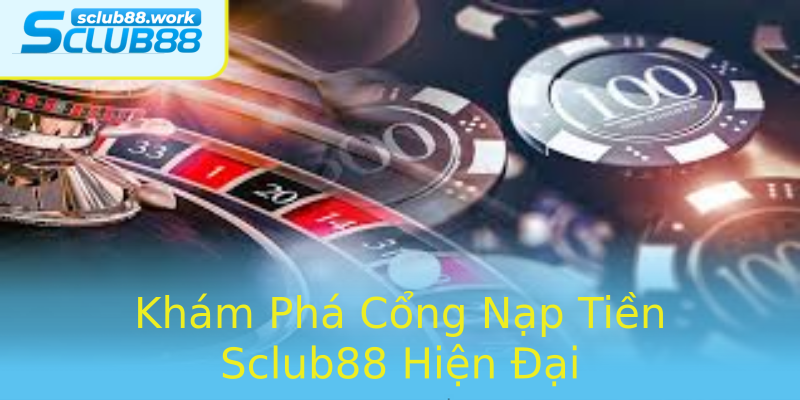 Khám Phá Cổng Nạp Tiền Sclub88 Hiện Đại