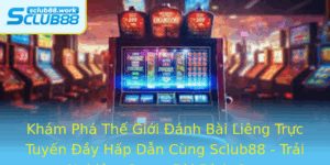 Kham Pha The Gioi Anh Bai Lieng Truc Tuyen Ay Hap Dan Cung Sclub88 Trai Nghiem Game Bai Inh Cao
