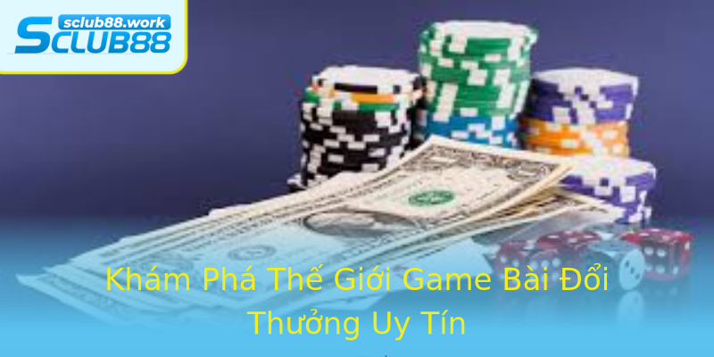 Khám Phá Thế Giới Game Bài Đổi Thưởng Uy Tín Khám Phá Thế Giới Game Bài Đổi Thưởng Uy Tín