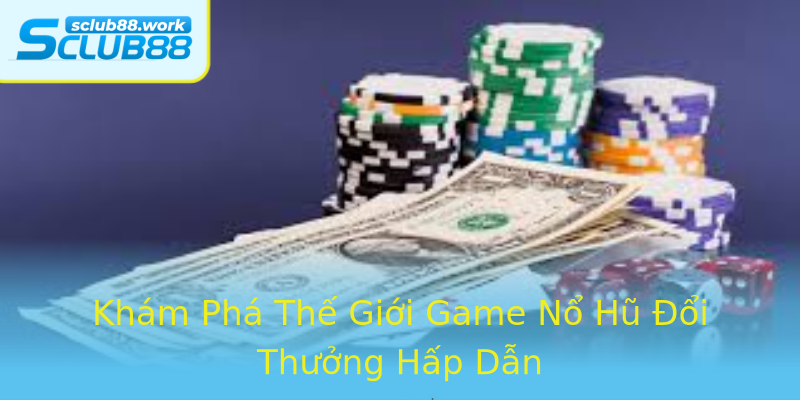 Khám Phá Thế Giới Game Nổ Hũ Đổi Thưởng Hấp Dẫn Khám Phá Thế Giới Game Nổ Hũ Đổi Thưởng Hấp Dẫn
