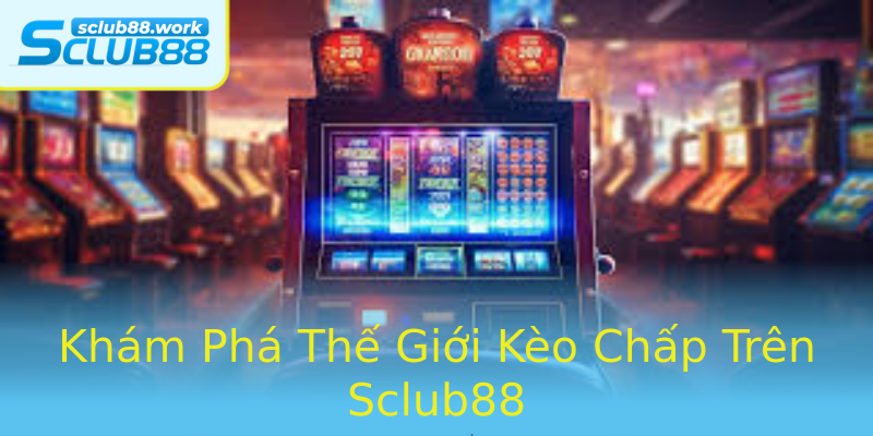 Khám Phá Thế Giới Kèo Chấp Trên Sclub88 Khám Phá Thế Giới Kèo Chấp Trên Sclub88
