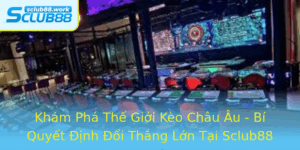 Kham Pha The Gioi Keo Chau Au Bi Quyet Inh Oi Thang Lon Tai Sclub88