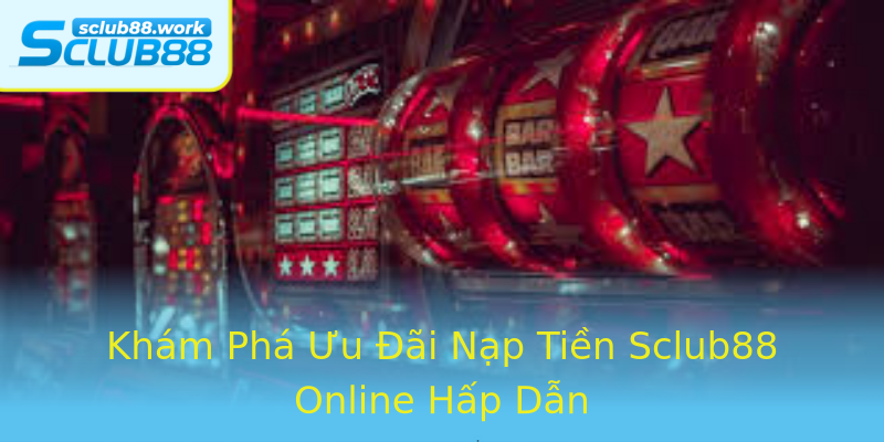 Khám Phá Ưu Đãi Nạp Tiền Sclub88 Online Hấp Dẫn Khám Phá Ưu Đãi Nạp Tiền Sclub88 Online Hấp Dẫn