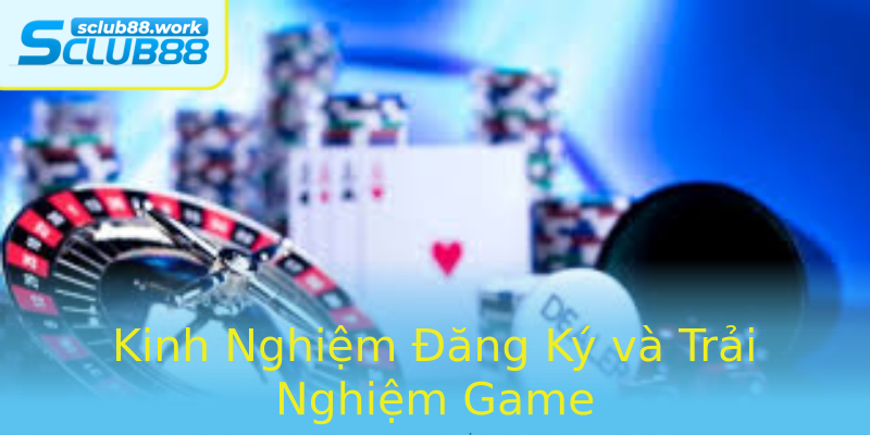Kinh Nghiệm Đăng Ký và Trải Nghiệm Game Kinh Nghiệm Đăng Ký và Trải Nghiệm Game