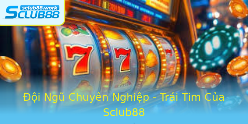 Đội Ngũ Chuyên Nghiệp - Trái Tim Của Sclub88 Đội Ngũ Chuyên Nghiệp - Trái Tim Của Sclub88