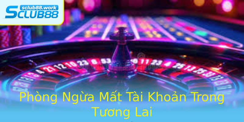 Phòng Ngừa Mất Tài Khoản Trong Tương Lai Phòng Ngừa Mất Tài Khoản Trong Tương Lai
