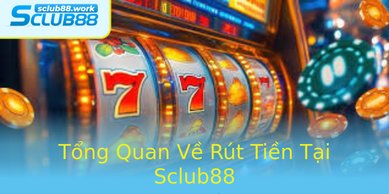 Tổng Quan Về Rút Tiền Tại Sclub88