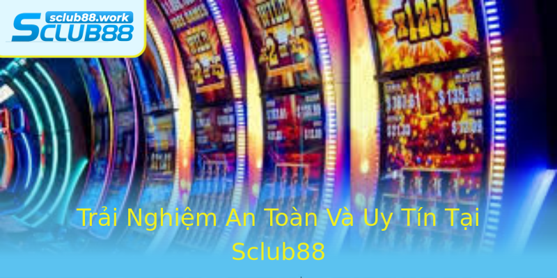 Trải Nghiệm An Toàn Và Uy Tín Tại Sclub88 Trải Nghiệm An Toàn Và Uy Tín Tại Sclub88