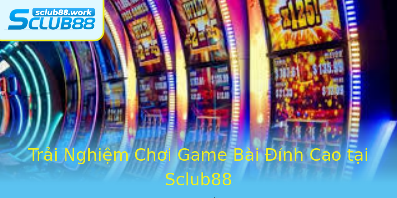 Trải Nghiệm Chơi Game Bài Đỉnh Cao tại Sclub88 Trải Nghiệm Chơi Game Bài Đỉnh Cao tại Sclub88